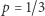 p = 1/3 