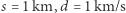 s = 1 km, d = 1 km/s 