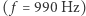 ( f = 990 Hz) 