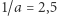 1/a = 2,5 