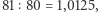 |81 80 = 1,0125, 