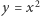 y = x2 