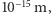 10−15 m,